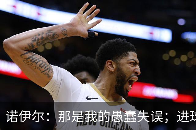 诺伊尔：那是我的愚蠢失误；进球接连被吹掉这情况太离奇了